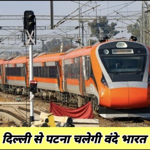 दिल्ली से पटना के लिए आज से चलेगी वंदे भारत